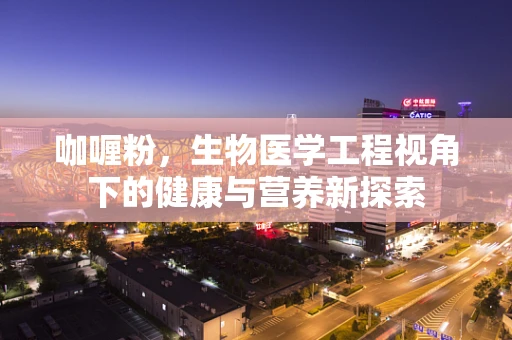 咖喱粉，生物医学工程视角下的健康与营养新探索