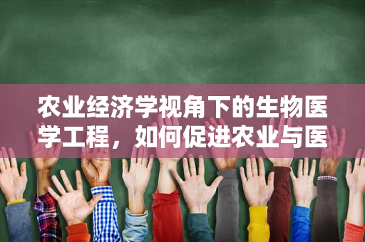 农业经济学视角下的生物医学工程，如何促进农业与医疗的跨界融合？