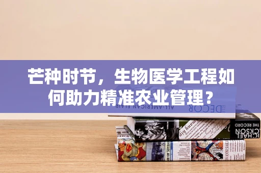 芒种时节，生物医学工程如何助力精准农业管理？