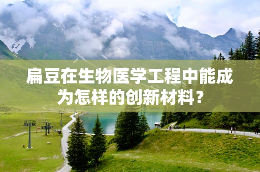 扁豆在生物医学工程中能成为怎样的创新材料？