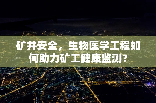 矿井安全，生物医学工程如何助力矿工健康监测？