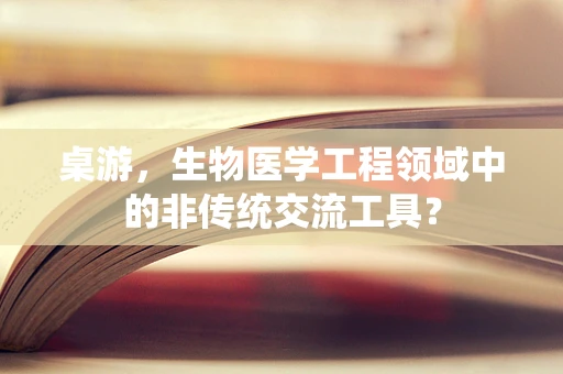 桌游，生物医学工程领域中的非传统交流工具？