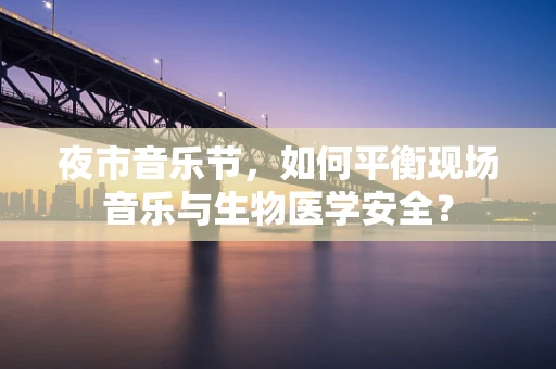 夜市音乐节，如何平衡现场音乐与生物医学安全？