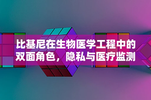比基尼在生物医学工程中的双面角色，隐私与医疗监测的微妙平衡