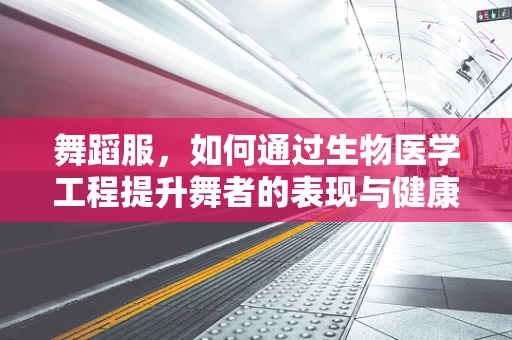 舞蹈服，如何通过生物医学工程提升舞者的表现与健康？