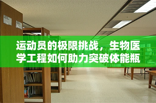 运动员的极限挑战，生物医学工程如何助力突破体能瓶颈？