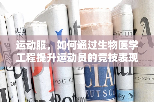 运动服，如何通过生物医学工程提升运动员的竞技表现？