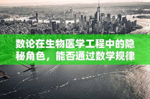 数论在生物医学工程中的隐秘角色，能否通过数学规律优化医疗设备设计？