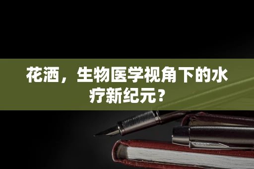 花洒，生物医学视角下的水疗新纪元？