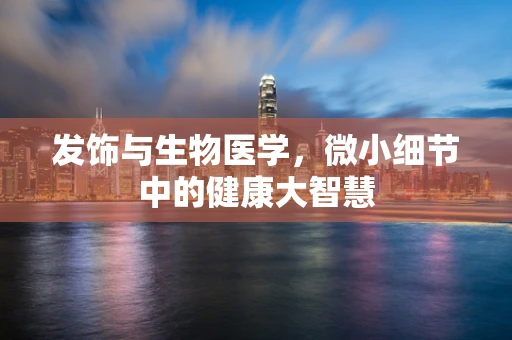 发饰与生物医学，微小细节中的健康大智慧