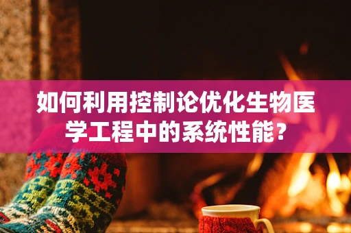 如何利用控制论优化生物医学工程中的系统性能？