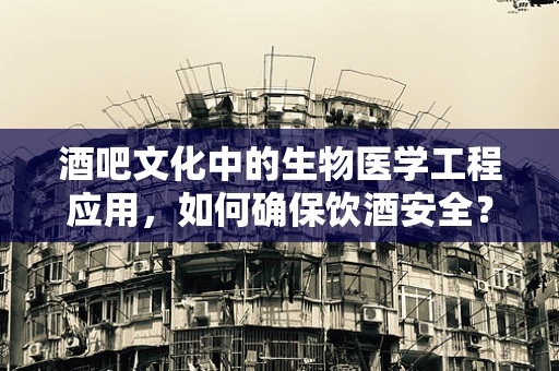 酒吧文化中的生物医学工程应用，如何确保饮酒安全？