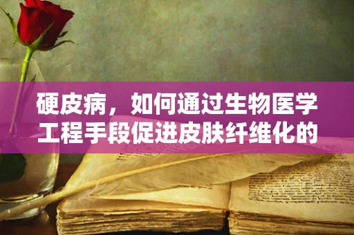 硬皮病，如何通过生物医学工程手段促进皮肤纤维化的逆转？