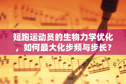 短跑运动员的生物力学优化，如何最大化步频与步长？