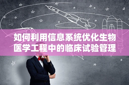 如何利用信息系统优化生物医学工程中的临床试验管理？