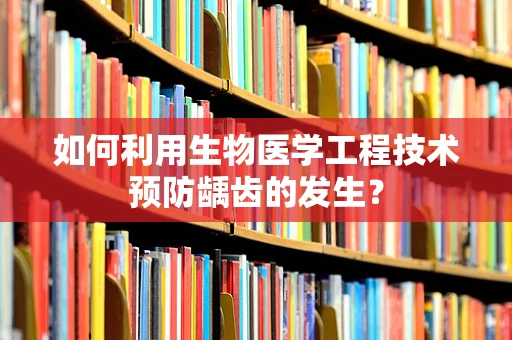 如何利用生物医学工程技术预防龋齿的发生？
