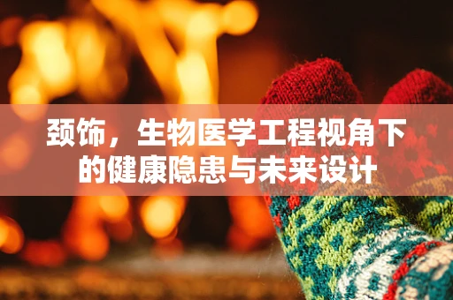 颈饰，生物医学工程视角下的健康隐患与未来设计