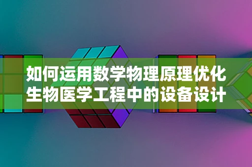 如何运用数学物理原理优化生物医学工程中的设备设计？