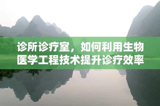 诊所诊疗室，如何利用生物医学工程技术提升诊疗效率与患者体验？