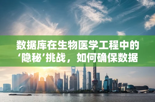 数据库在生物医学工程中的‘隐秘’挑战，如何确保数据安全与隐私？