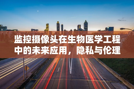 监控摄像头在生物医学工程中的未来应用，隐私与伦理的边界在哪里？
