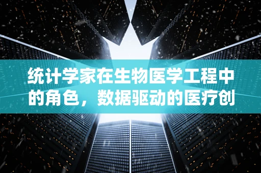 统计学家在生物医学工程中的角色，数据驱动的医疗创新