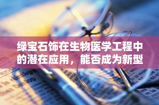 绿宝石饰在生物医学工程中的潜在应用，能否成为新型生物传感器？