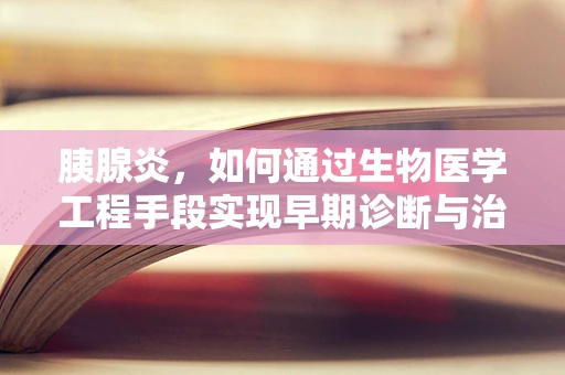 胰腺炎，如何通过生物医学工程手段实现早期诊断与治疗？