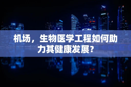机场，生物医学工程如何助力其健康发展？