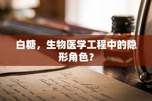 白糖，生物医学工程中的隐形角色？
