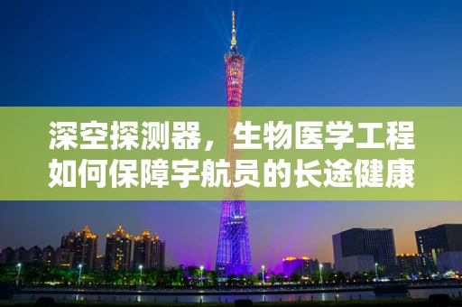 深空探测器，生物医学工程如何保障宇航员的长途健康？