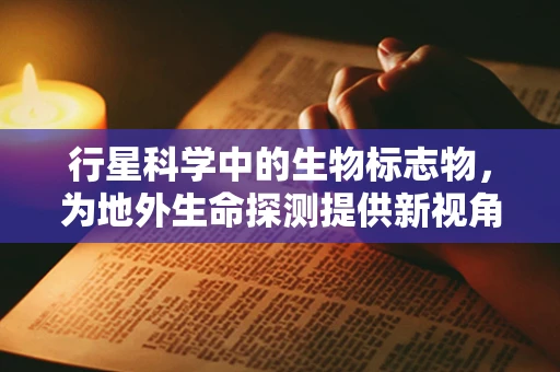 行星科学中的生物标志物，为地外生命探测提供新视角？