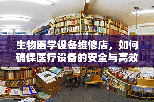 生物医学设备维修店，如何确保医疗设备的安全与高效？