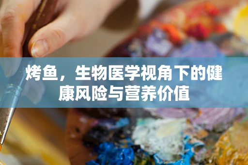 烤鱼，生物医学视角下的健康风险与营养价值