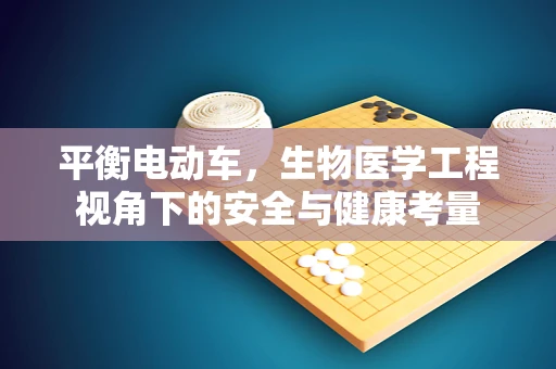 平衡电动车，生物医学工程视角下的安全与健康考量