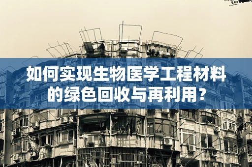 如何实现生物医学工程材料的绿色回收与再利用？