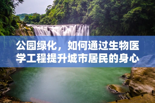 公园绿化，如何通过生物医学工程提升城市居民的身心健康？