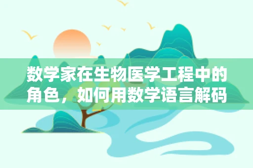 数学家在生物医学工程中的角色，如何用数学语言解码生命奥秘？