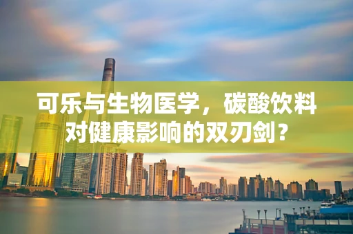 可乐与生物医学，碳酸饮料对健康影响的双刃剑？