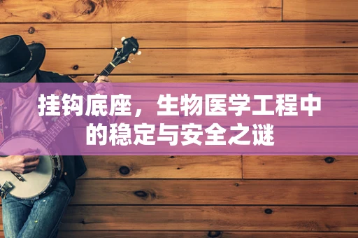 挂钩底座，生物医学工程中的稳定与安全之谜