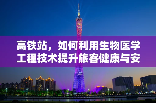 高铁站，如何利用生物医学工程技术提升旅客健康与安全？