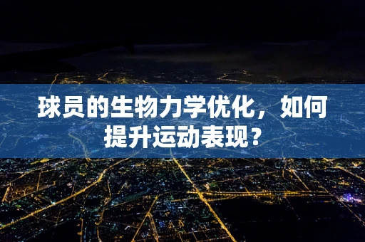 球员的生物力学优化，如何提升运动表现？