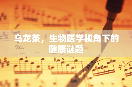 乌龙茶，生物医学视角下的健康谜题