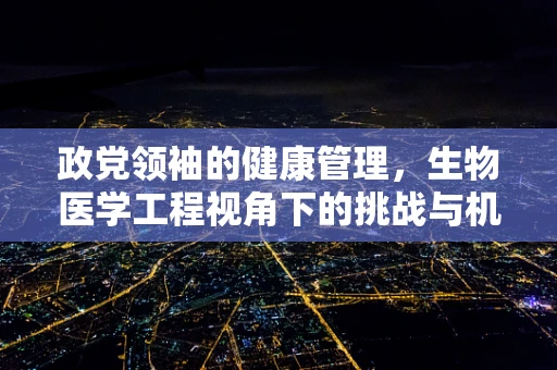 政党领袖的健康管理，生物医学工程视角下的挑战与机遇