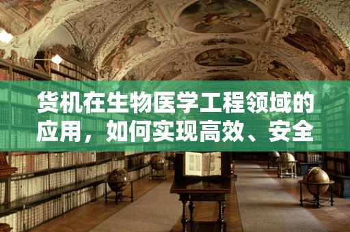 货机在生物医学工程领域的应用，如何实现高效、安全的样本运输？