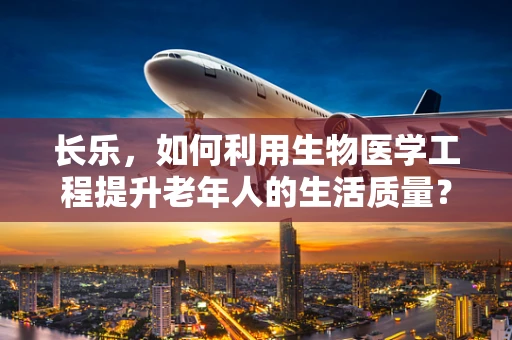 长乐，如何利用生物医学工程提升老年人的生活质量？