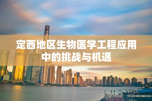 定西地区生物医学工程应用中的挑战与机遇