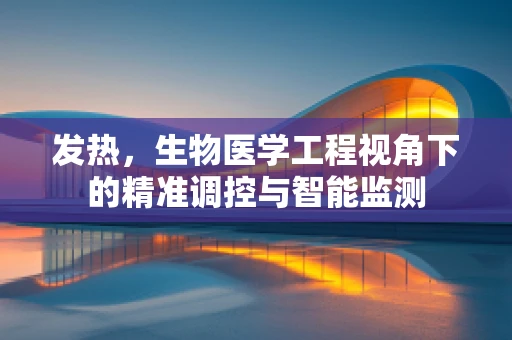 发热，生物医学工程视角下的精准调控与智能监测