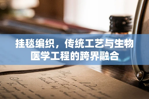 挂毯编织，传统工艺与生物医学工程的跨界融合