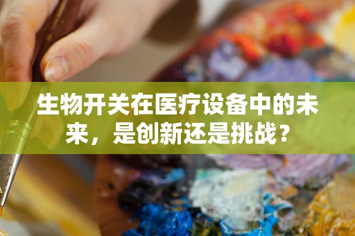 生物开关在医疗设备中的未来，是创新还是挑战？